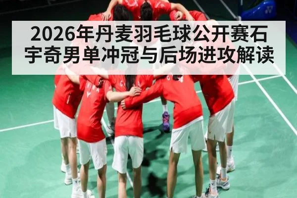 2026年丹麦羽毛球公开赛石宇奇男单冲冠与后场进攻解读