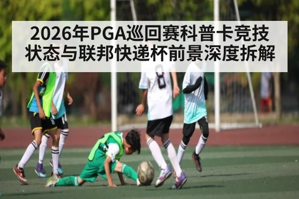 2026年PGA巡回赛科普卡竞技状态与联邦快递杯前景深度拆解