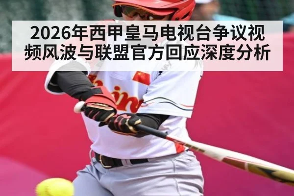 2026年西甲皇马电视台争议视频风波与联盟官方回应深度分析