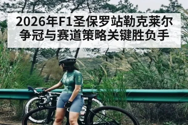 2026年F1圣保罗站勒克莱尔争冠与赛道策略关键胜负手